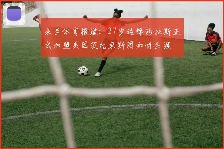 米兰体育报道：27岁边锋西拉斯正式加盟美因茨结束斯图加特生涯